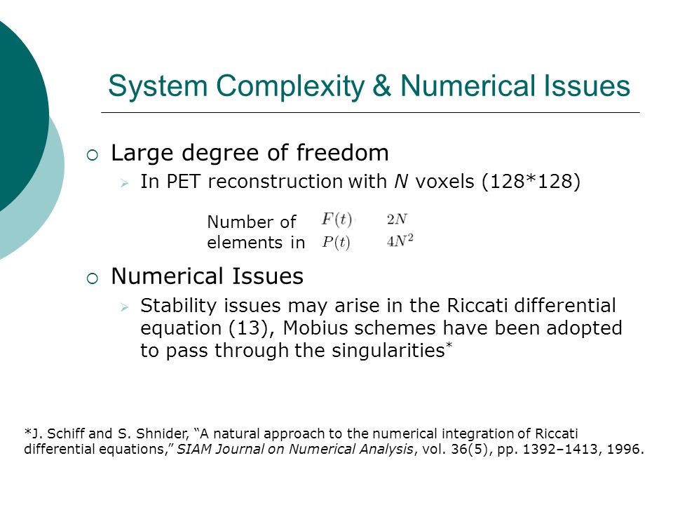 System Complexity & Numerical Issues  Large degree of freedom  In PET reconstruction with N voxels (128*128)  Numerical Issues  Stability issues may arise in the Riccati differential equation (13), Mobius schemes have been adopted to pass through the singularities * *J.