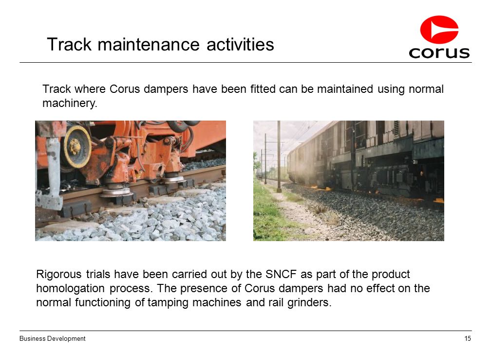 15 Business Development Track maintenance activities Track where Corus dampers have been fitted can be maintained using normal machinery.