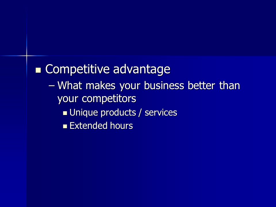 Competitive advantage Competitive advantage –What makes your business better than your competitors Unique products / services Unique products / services Extended hours Extended hours