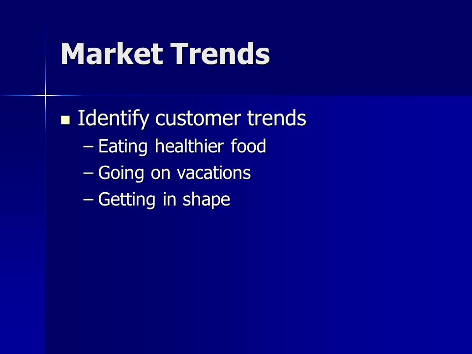 Market Trends Identify customer trends Identify customer trends –Eating healthier food –Going on vacations –Getting in shape