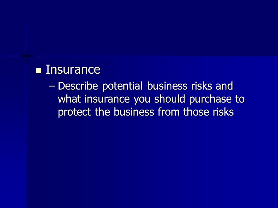 Insurance Insurance –Describe potential business risks and what insurance you should purchase to protect the business from those risks
