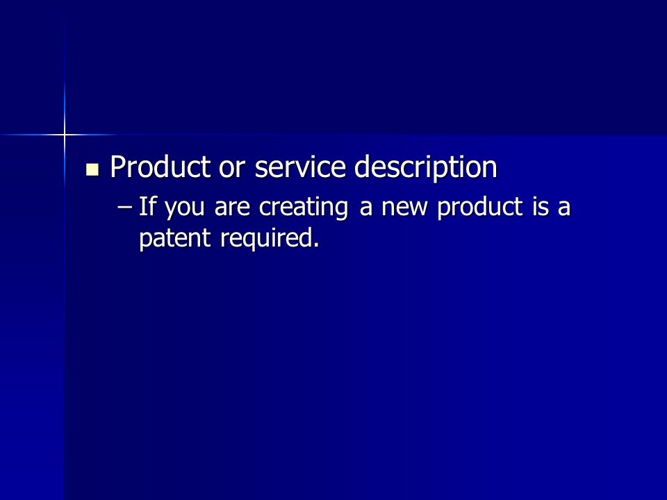 Product or service description Product or service description –If you are creating a new product is a patent required.