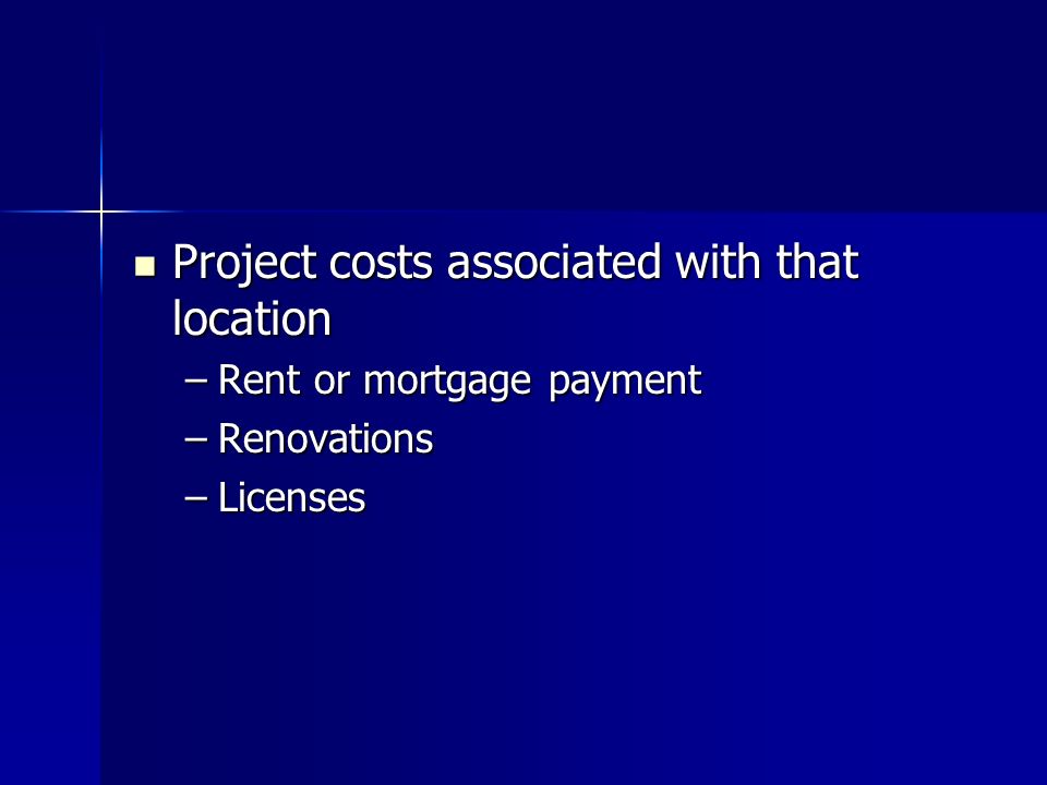 Project costs associated with that location Project costs associated with that location –Rent or mortgage payment –Renovations –Licenses