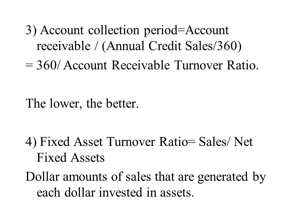 3) Account collection period=Account receivable / (Annual Credit Sales/360) = 360/ Account Receivable Turnover Ratio.