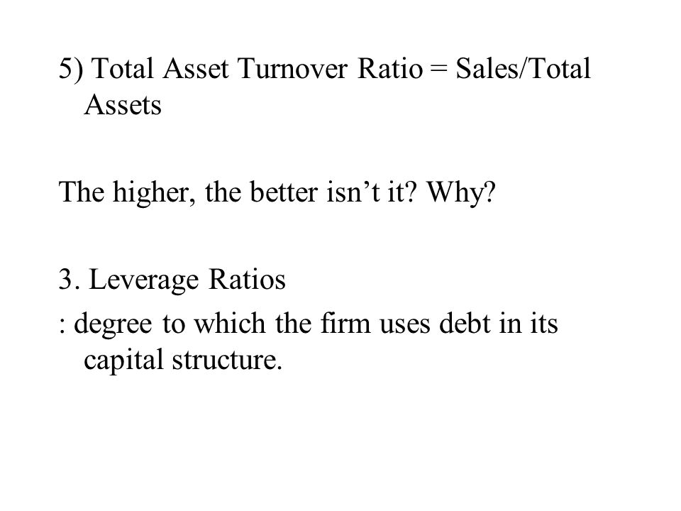 5) Total Asset Turnover Ratio = Sales/Total Assets The higher, the better isn’t it.