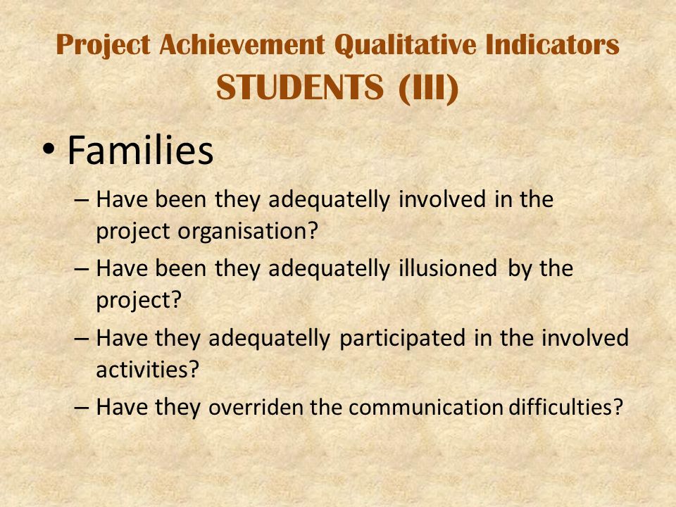 Project Achievement Qualitative Indicators STUDENTS (III) Families – Have been they adequatelly involved in the project organisation.