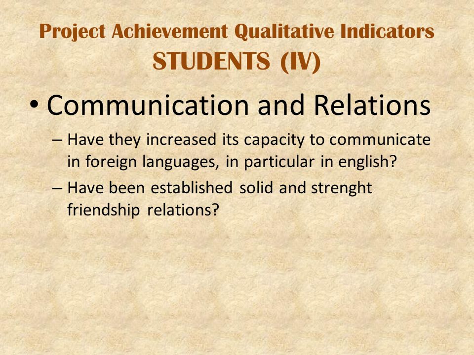 Project Achievement Qualitative Indicators STUDENTS (IV) Communication and Relations – Have they increased its capacity to communicate in foreign languages, in particular in english.