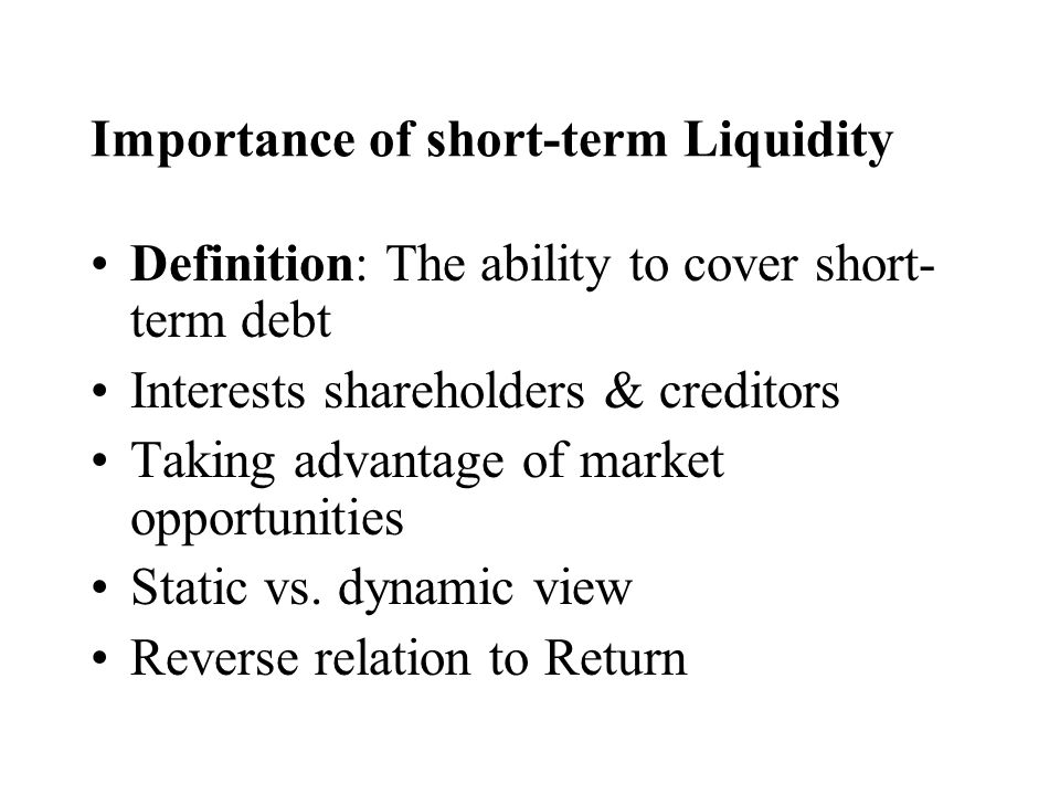 SHORT TERM LIQUIDITY. Importance of short-term Liquidity Definition: The  ability to cover short- term debt Interests shareholders & creditors Taking  advantage. - ppt download