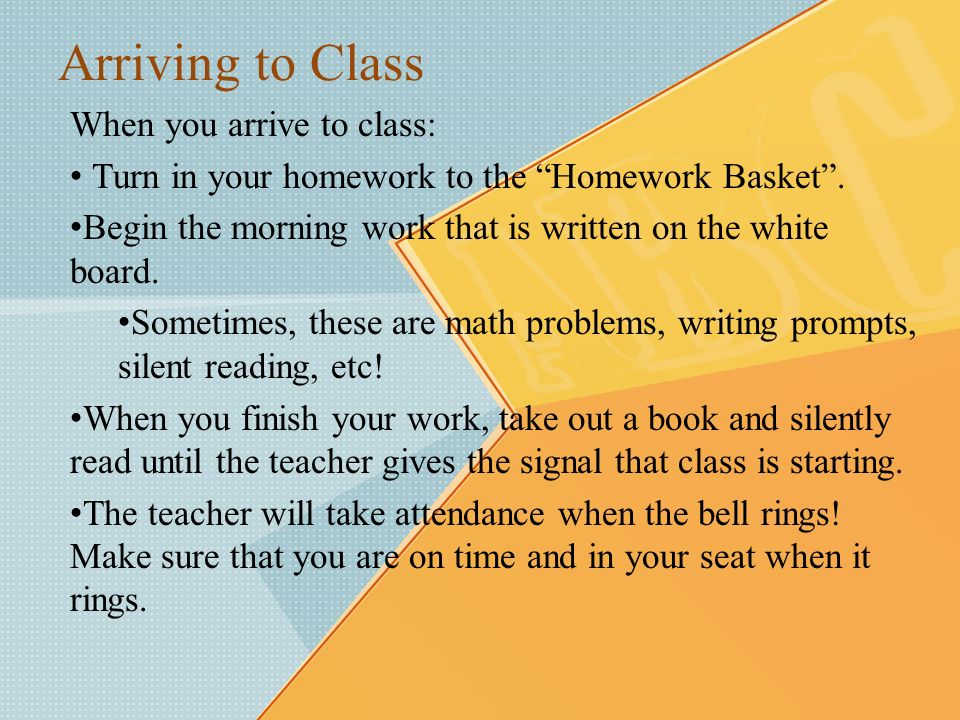 Arriving to Class When you arrive to class: Turn in your homework to the Homework Basket .