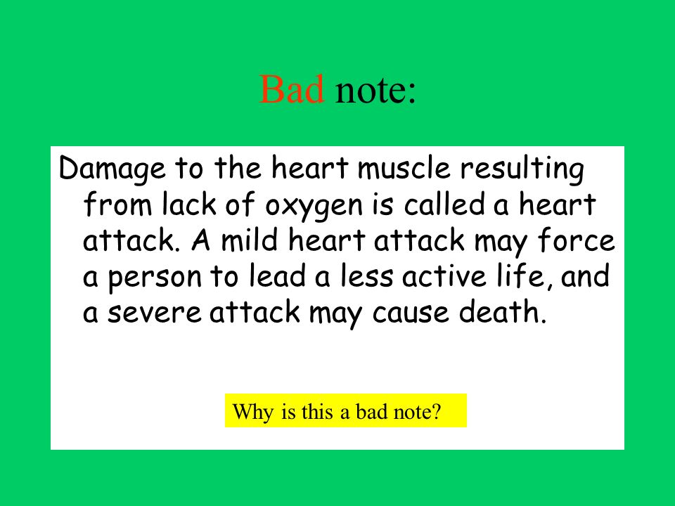 Bad note: Damage to the heart muscle resulting from lack of oxygen is called a heart attack.