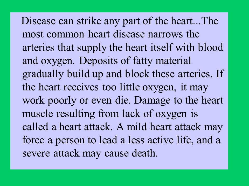 Disease can strike any part of the heart...The most common heart disease narrows the arteries that supply the heart itself with blood and oxygen.