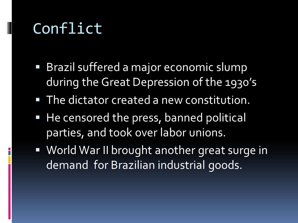 Conflict  Brazil suffered a major economic slump during the Great Depression of the 1930’s  The dictator created a new constitution.