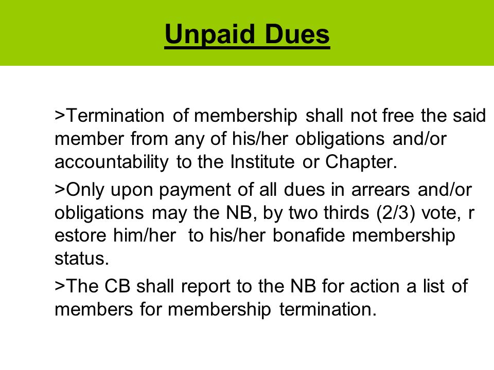 Unpaid Dues >Termination of membership shall not free the said member from any of his/her obligations and/or accountability to the Institute or Chapter.