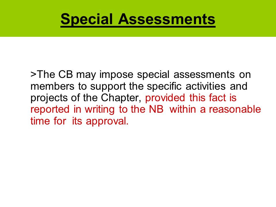 Special Assessments >The CB may impose special assessments on members to support the specific activities and projects of the Chapter, provided this fact is reported in writing to the NB within a reasonable time for its approval.