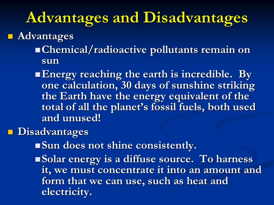 Advantages and Disadvantages Advantages Advantages Chemical/radioactive pollutants remain on sun Chemical/radioactive pollutants remain on sun Energy reaching the earth is incredible.
