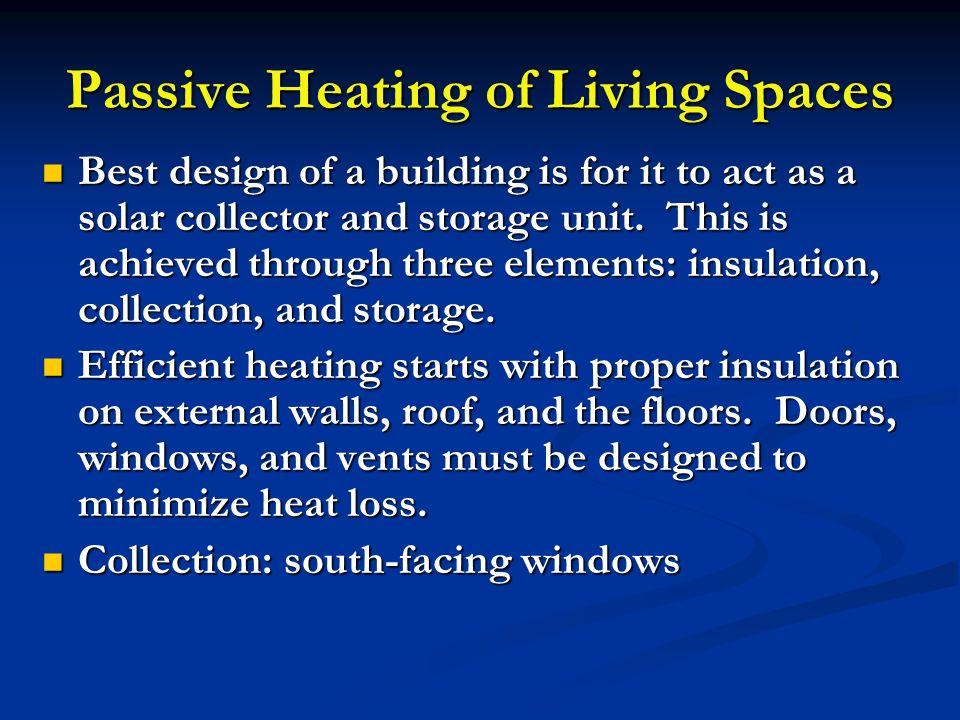 Passive Heating of Living Spaces Best design of a building is for it to act as a solar collector and storage unit.