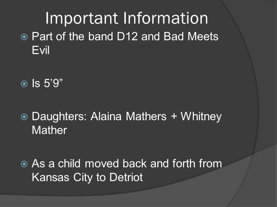 Important Information  Part of the band D12 and Bad Meets Evil  Is 5’9  Daughters: Alaina Mathers + Whitney Mather  As a child moved back and forth from Kansas City to Detriot