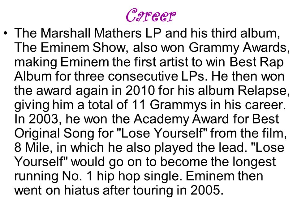 Career The Marshall Mathers LP and his third album, The Eminem Show, also won Grammy Awards, making Eminem the first artist to win Best Rap Album for three consecutive LPs.