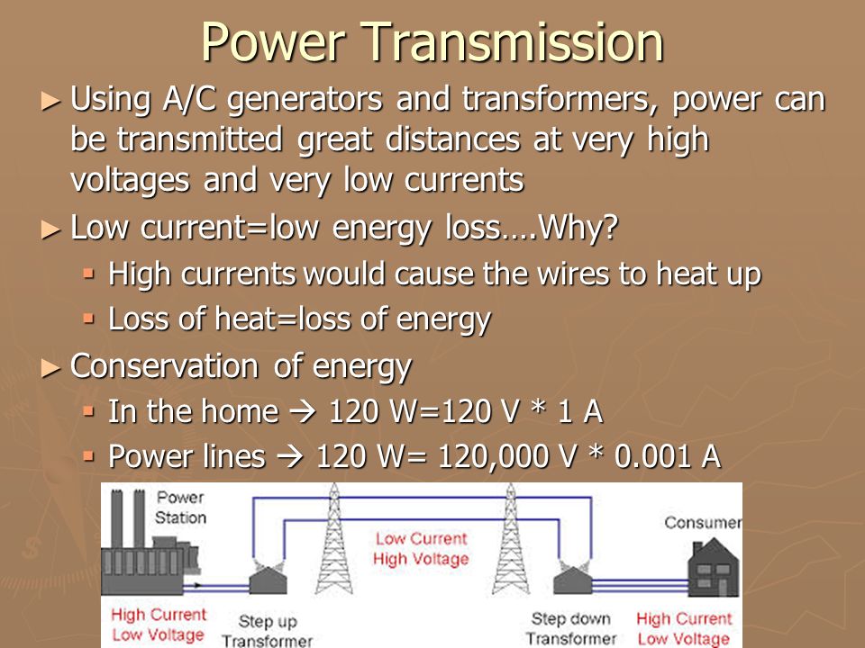 Power Transmission ► Using A/C generators and transformers, power can be transmitted great distances at very high voltages and very low currents ► Low current=low energy loss….Why.