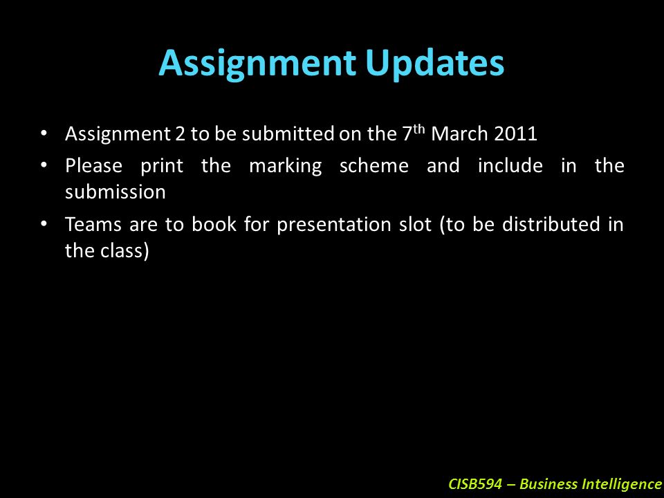Assignment Updates Assignment 2 to be submitted on the 7 th March 2011 Please print the marking scheme and include in the submission Teams are to book for presentation slot (to be distributed in the class)