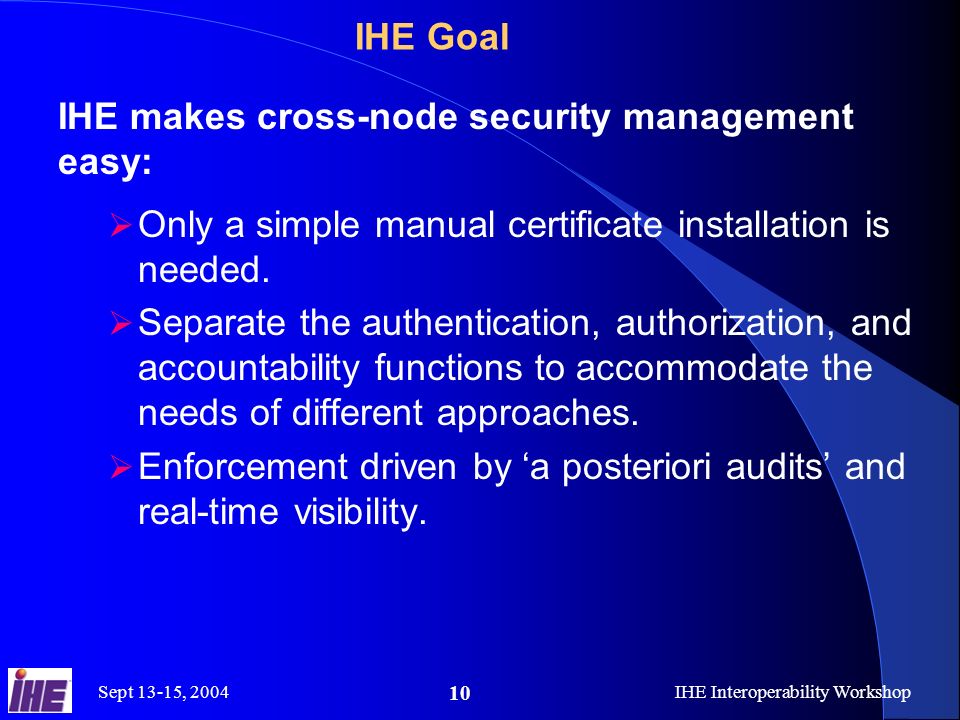 Sept 13-15, 2004IHE Interoperability Workshop 10 IHE makes cross-node security management easy:  Only a simple manual certificate installation is needed.