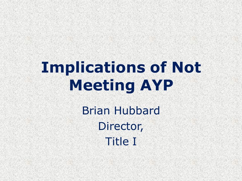Implications of Not Meeting AYP Brian Hubbard Director, Title I