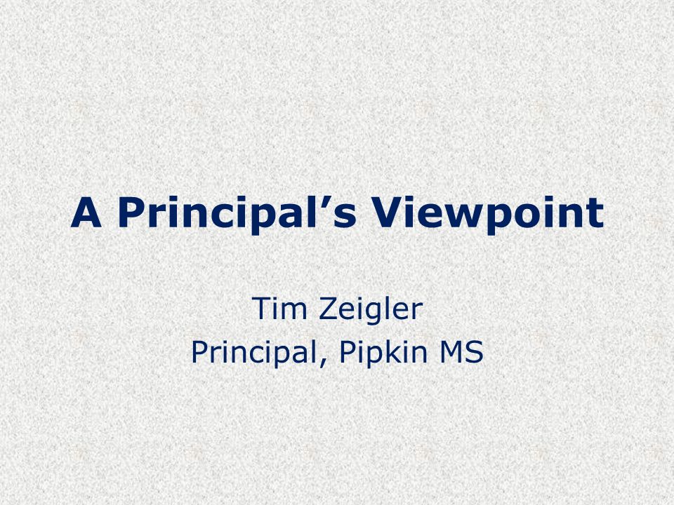 A Principal’s Viewpoint Tim Zeigler Principal, Pipkin MS