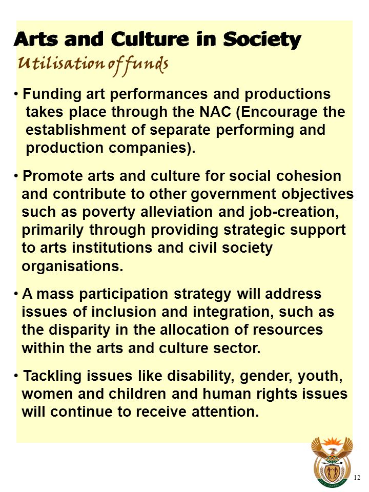 Arts and Culture in Society 12 U tilisation of funds Funding art performances and productions takes place through the NAC (Encourage the establishment of separate performing and production companies).