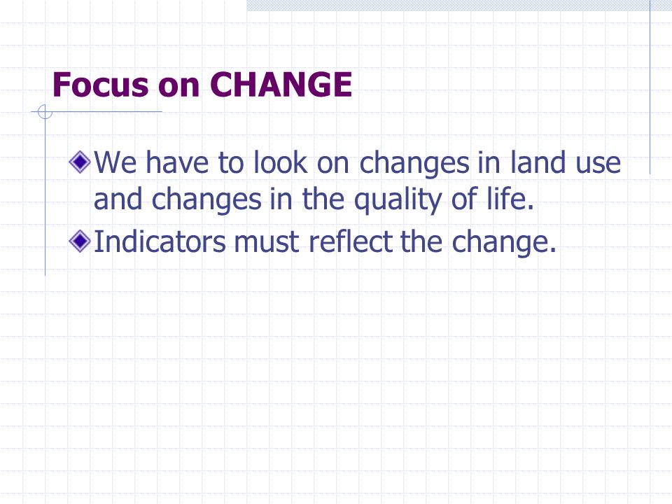 Focus on CHANGE We have to look on changes in land use and changes in the quality of life.