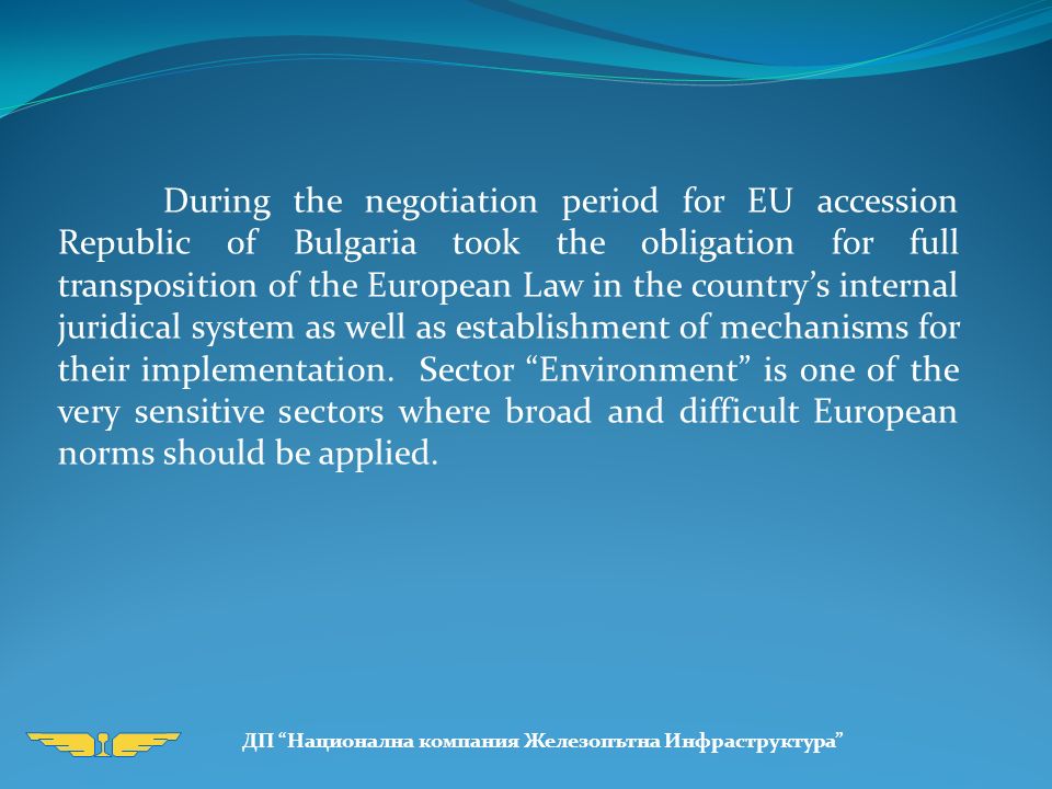 During the negotiation period for EU accession Republic of Bulgaria took the obligation for full transposition of the European Law in the country’s internal juridical system as well as establishment of mechanisms for their implementation.