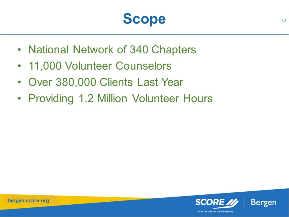 bergen.score.org Scope National Network of 340 Chapters 11,000 Volunteer Counselors Over 380,000 Clients Last Year Providing 1.2 Million Volunteer Hours 12