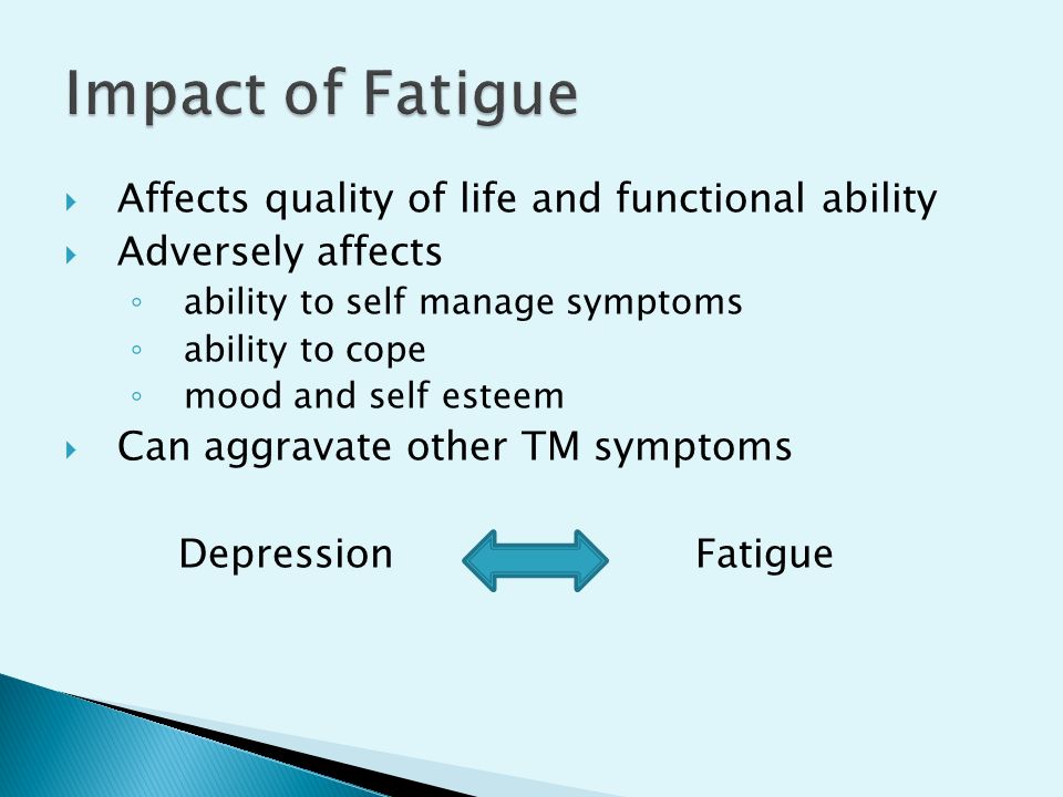  Affects quality of life and functional ability  Adversely affects ◦ ability to self manage symptoms ◦ ability to cope ◦ mood and self esteem  Can aggravate other TM symptoms Depression Fatigue