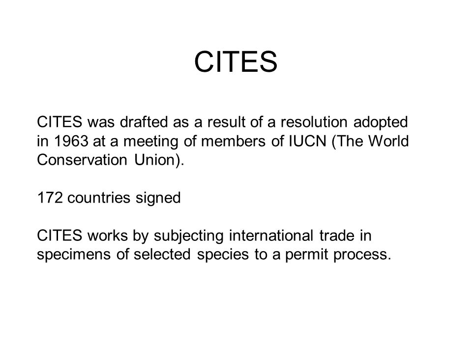 CITES CITES was drafted as a result of a resolution adopted in 1963 at a meeting of members of IUCN (The World Conservation Union).