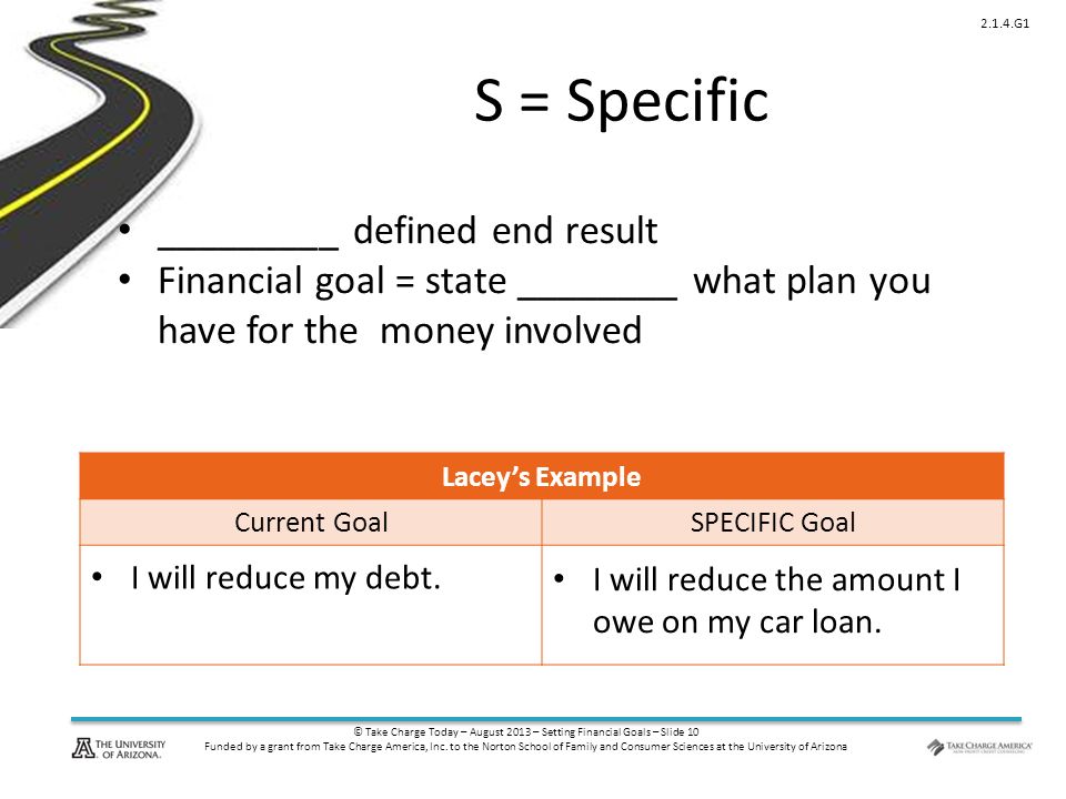 © Take Charge Today – August 2013 – Setting Financial Goals – Slide 10 Funded by a grant from Take Charge America, Inc.