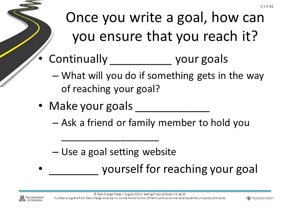 © Take Charge Today – August 2013 – Setting Financial Goals – Slide 20 Funded by a grant from Take Charge America, Inc.