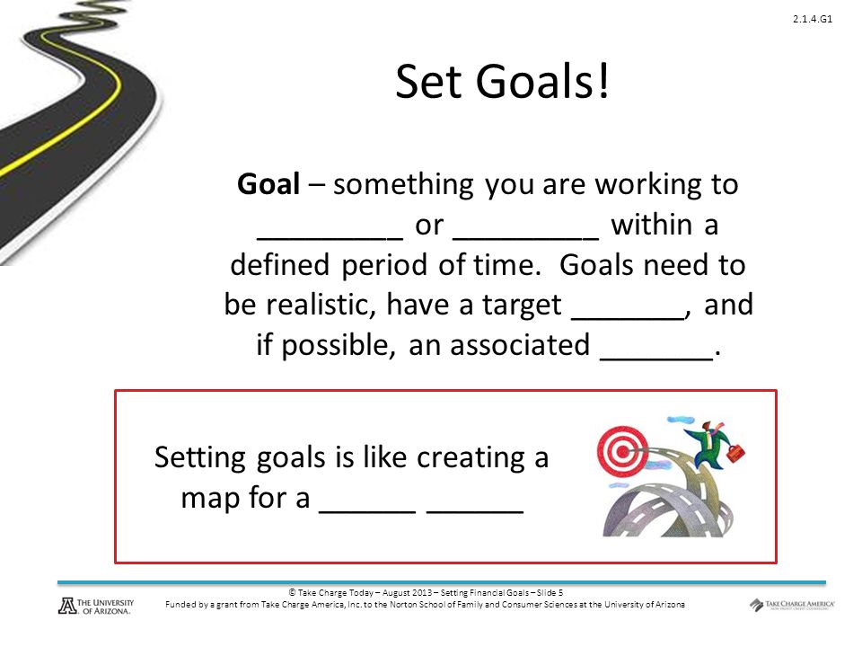 © Take Charge Today – August 2013 – Setting Financial Goals – Slide 5 Funded by a grant from Take Charge America, Inc.