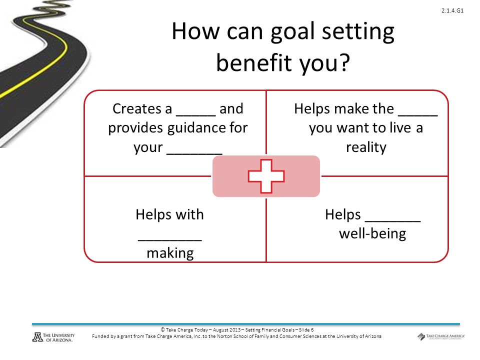 © Take Charge Today – August 2013 – Setting Financial Goals – Slide 6 Funded by a grant from Take Charge America, Inc.