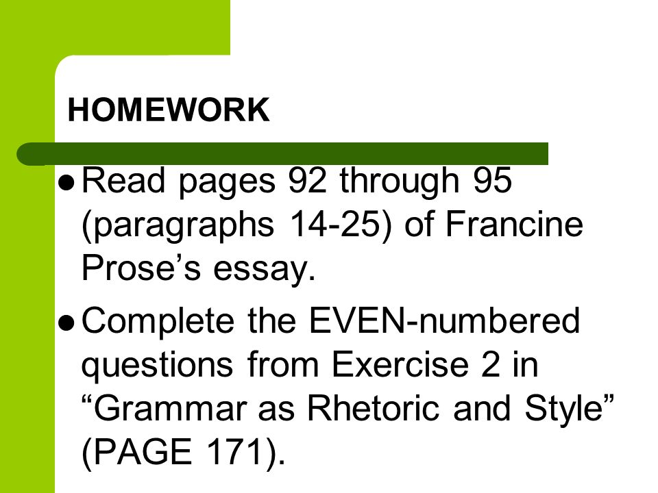 HOMEWORK Read pages 92 through 95 (paragraphs 14-25) of Francine Prose’s essay.
