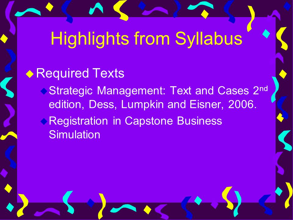 Highlights from Syllabus u Required Texts u Strategic Management: Text and Cases 2 nd edition, Dess, Lumpkin and Eisner, 2006.