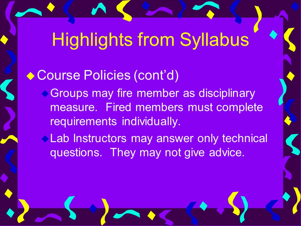 Highlights from Syllabus u Course Policies (cont’d) u Groups may fire member as disciplinary measure.