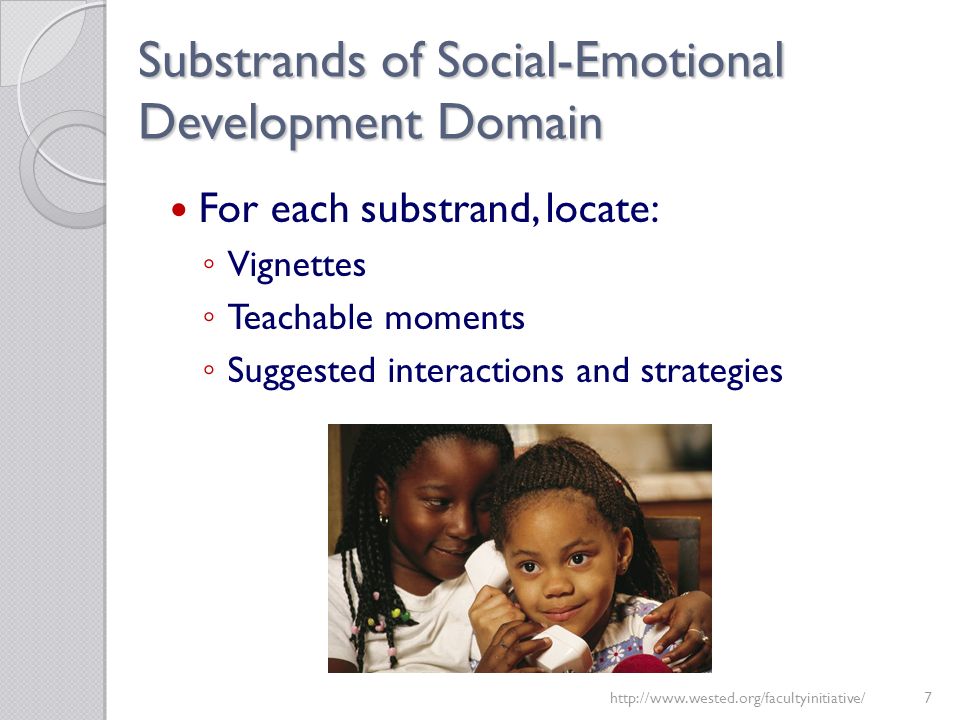 Substrands of Social-Emotional Development Domain For each substrand, locate: ◦ Vignettes ◦ Teachable moments ◦ Suggested interactions and strategies