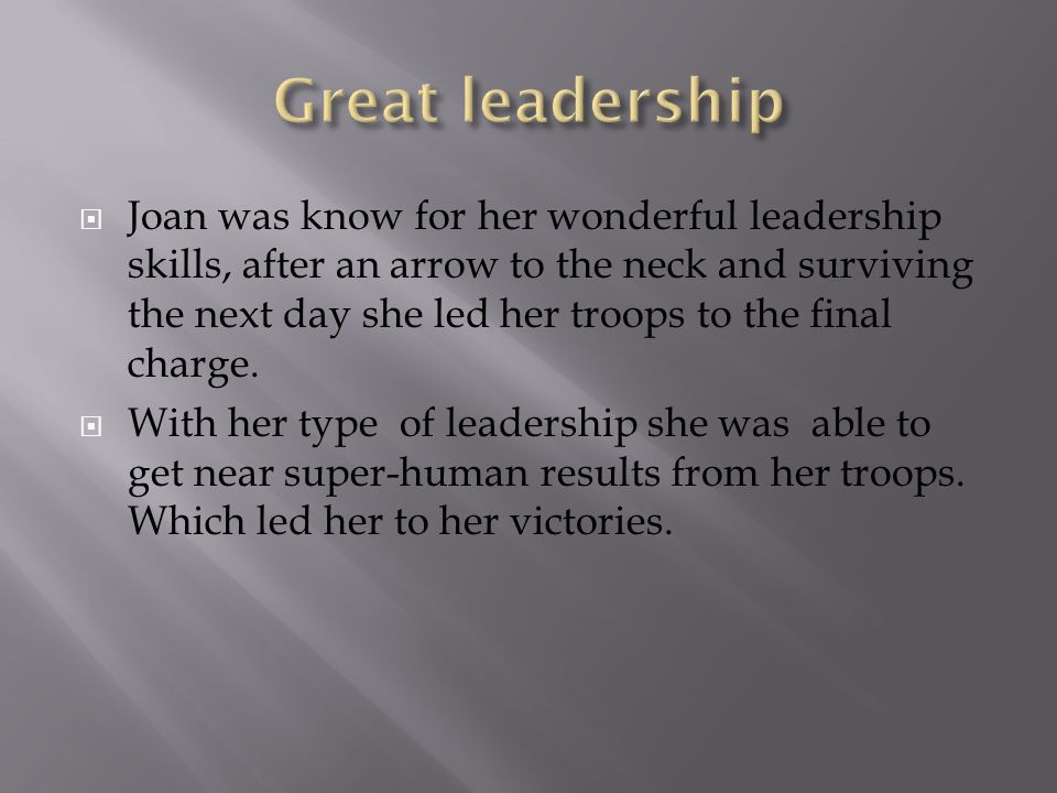  Joan was know for her wonderful leadership skills, after an arrow to the neck and surviving the next day she led her troops to the final charge.