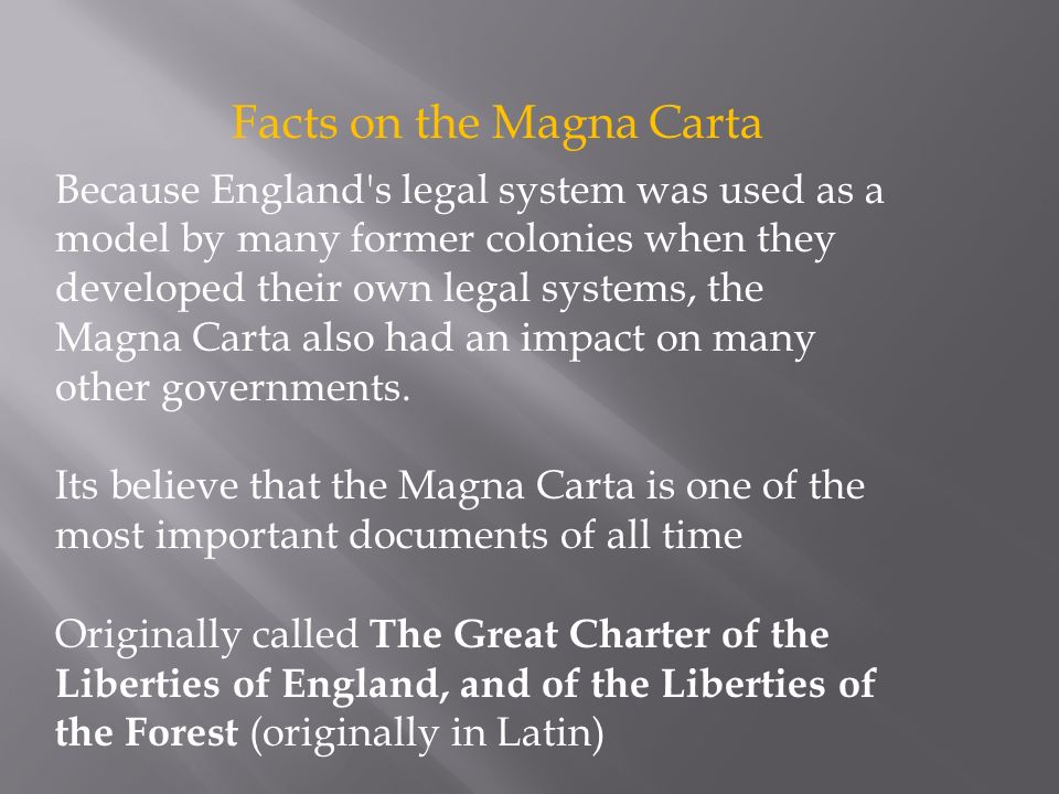 Facts on the Magna Carta Because England s legal system was used as a model by many former colonies when they developed their own legal systems, the Magna Carta also had an impact on many other governments.