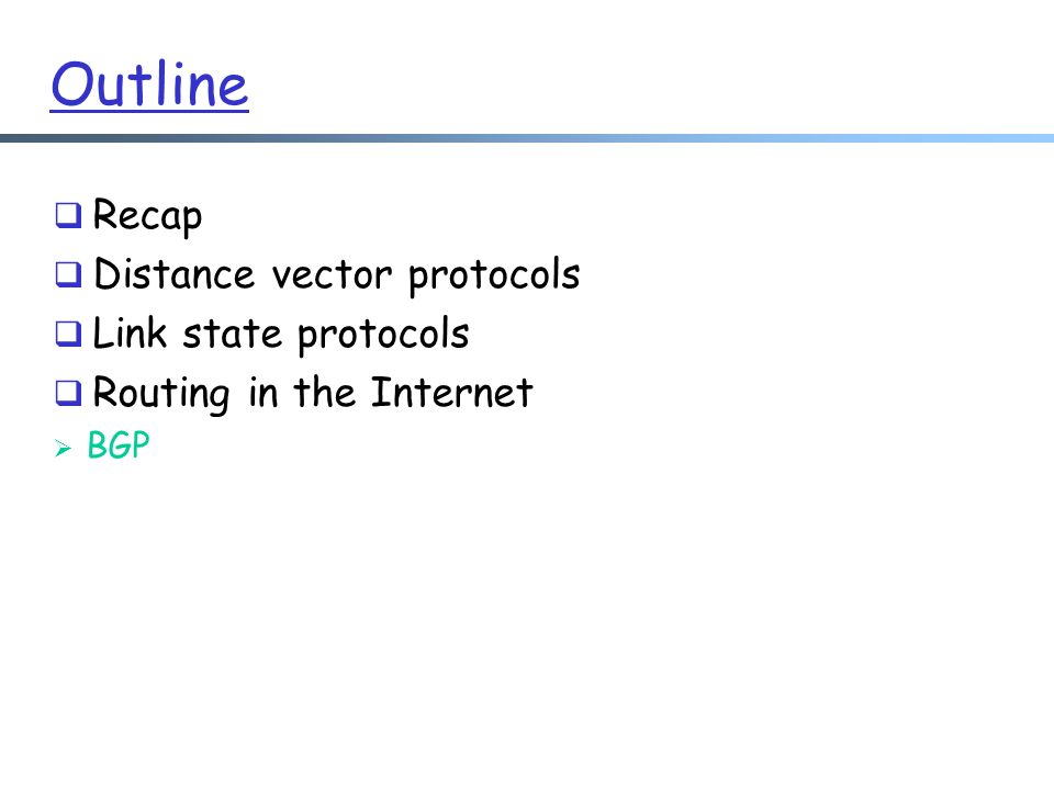 Outline  Recap  Distance vector protocols  Link state protocols  Routing in the Internet  BGP