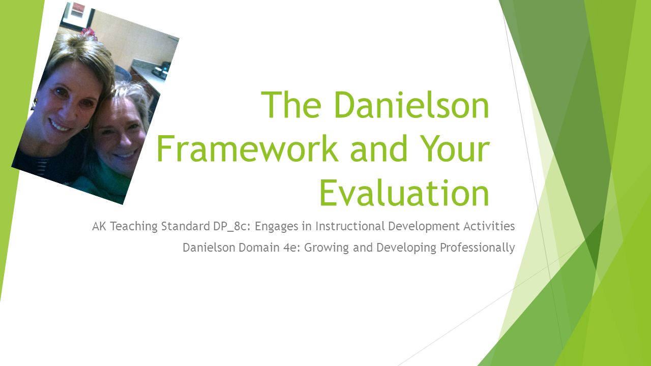 The Danielson Framework and Your Evaluation AK Teaching Standard DP_8c: Engages in Instructional Development Activities Danielson Domain 4e: Growing and Developing Professionally