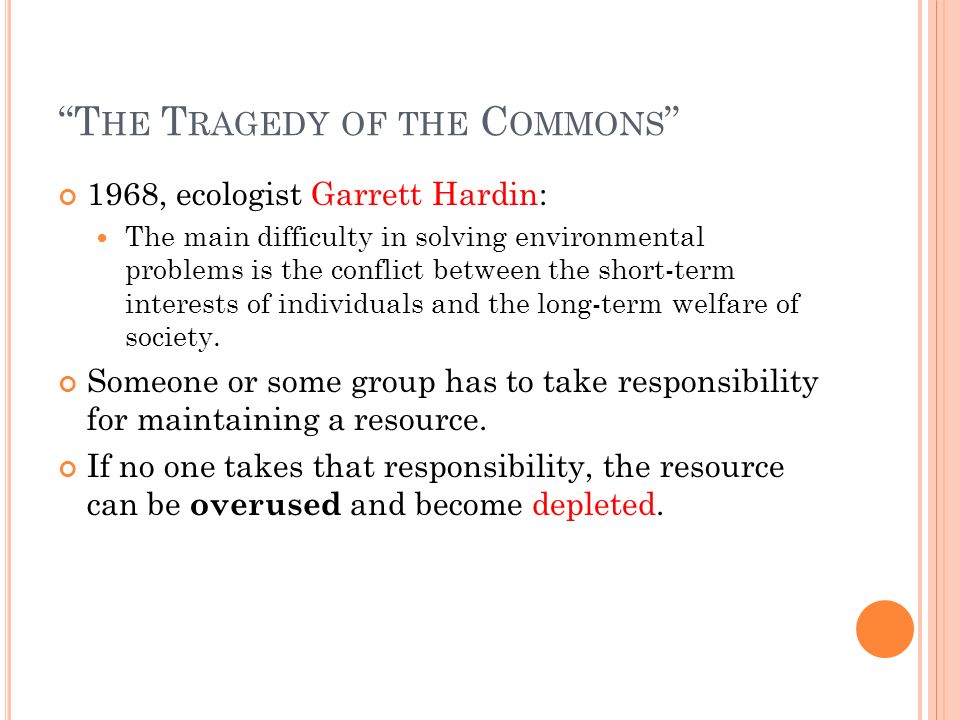 T HE T RAGEDY OF THE C OMMONS 1968, ecologist Garrett Hardin: The main difficulty in solving environmental problems is the conflict between the short-term interests of individuals and the long-term welfare of society.