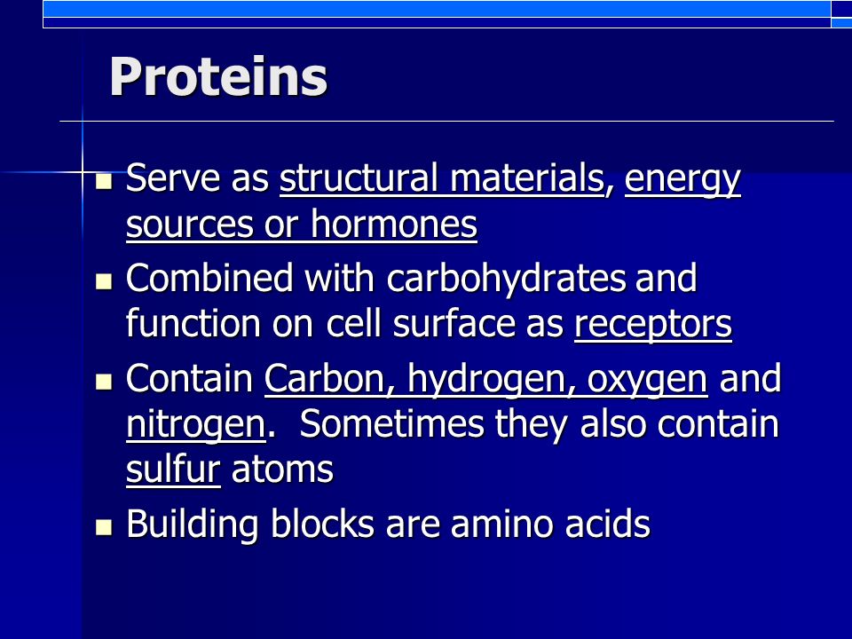 Proteins Serve as structural materials, energy sources or hormones Serve as structural materials, energy sources or hormones Combined with carbohydrates and function on cell surface as receptors Combined with carbohydrates and function on cell surface as receptors Contain Carbon, hydrogen, oxygen and nitrogen.