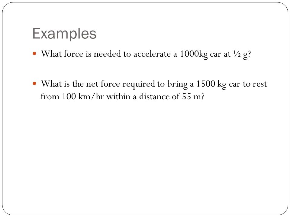 Examples What force is needed to accelerate a 1000kg car at ½ g.