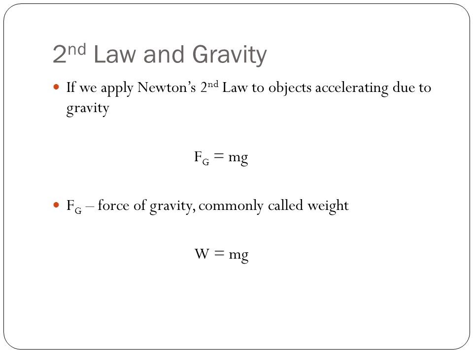 If we apply Newton’s 2 nd Law to objects accelerating due to gravity F G = mg F G – force of gravity, commonly called weight W = mg 2 nd Law and Gravity