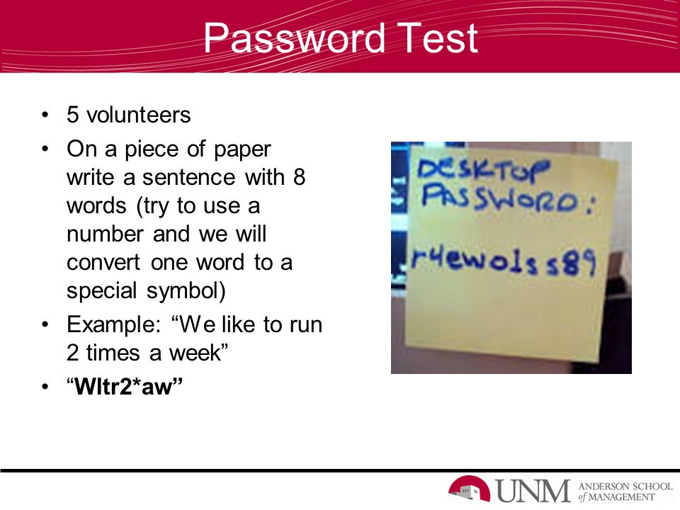 Password Test 5 volunteers On a piece of paper write a sentence with 8 words (try to use a number and we will convert one word to a special symbol) Example: We like to run 2 times a week Wltr2*aw